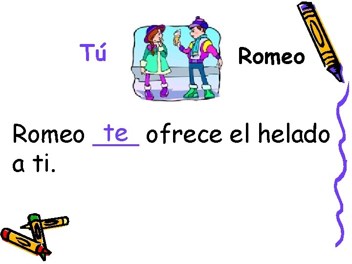 Tú Romeo te ofrece el helado Romeo ___ a ti. 