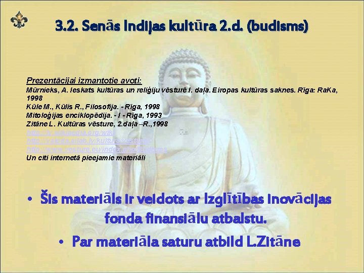 3. 2. Senās Indijas kultūra 2. d. (budisms) Prezentācijai izmantotie avoti: Mūrnieks, A. Ieskats