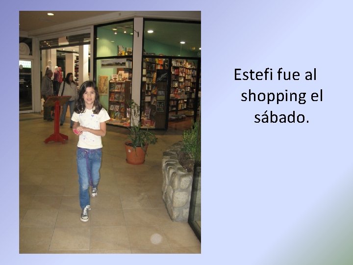 Estefi fue al shopping el sábado. 