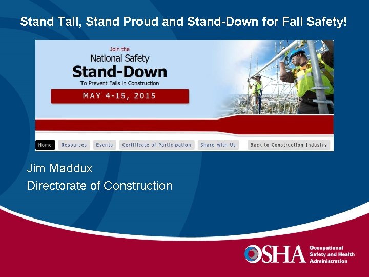 Stand Tall, Stand Proud and Stand-Down for Fall Safety! Jim Maddux Directorate of Construction
