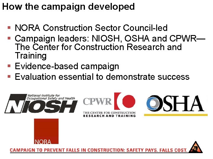 How the campaign developed § NORA Construction Sector Council-led § Campaign leaders: NIOSH, OSHA