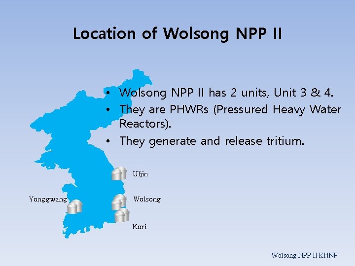 Location of Wolsong NPP II • Wolsong NPP II has 2 units, Unit 3
