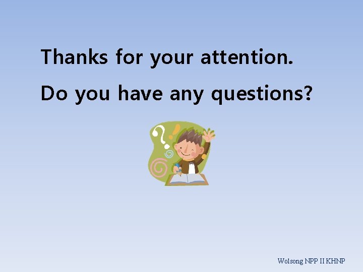 Thanks for your attention. Do you have any questions? Wolsong NPP II KHNP 