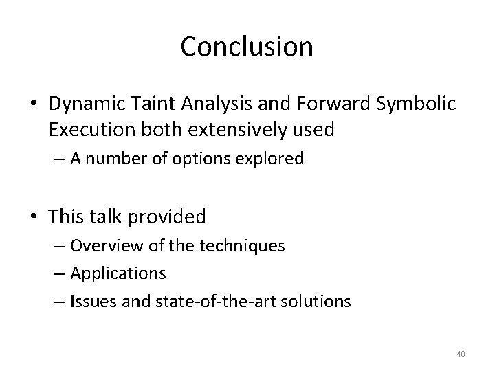 Conclusion • Dynamic Taint Analysis and Forward Symbolic Execution both extensively used – A