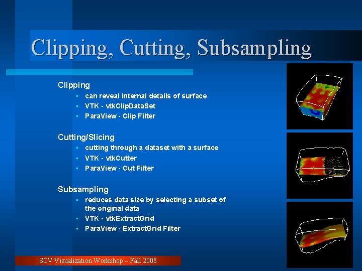Clipping, Cutting, Subsampling Clipping • can reveal internal details of surface • VTK -