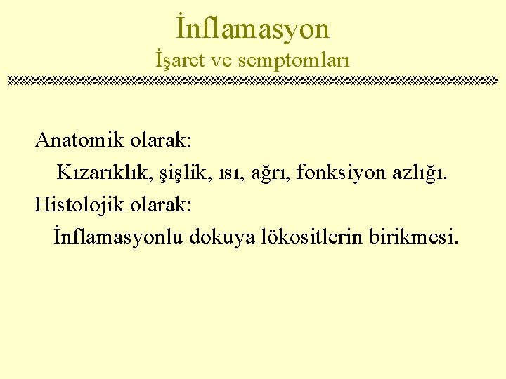 İnflamasyon İşaret ve semptomları Anatomik olarak: Kızarıklık, şişlik, ısı, ağrı, fonksiyon azlığı. Histolojik olarak: