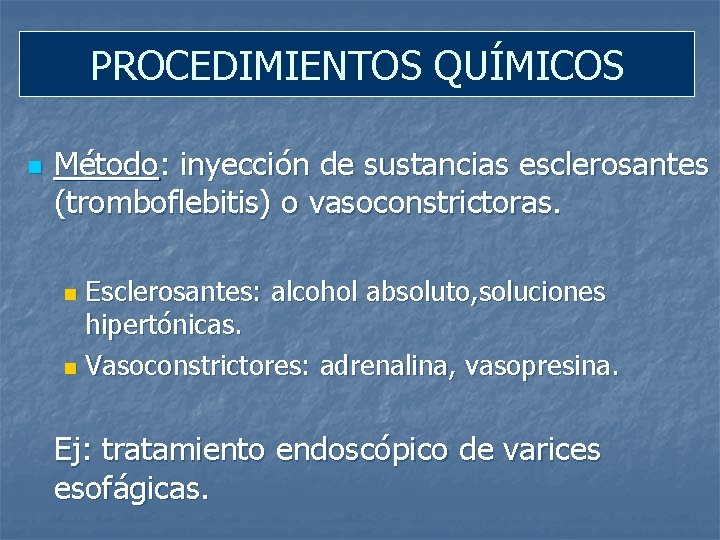 PROCEDIMIENTOS QUÍMICOS n Método: inyección de sustancias esclerosantes (tromboflebitis) o vasoconstrictoras. Esclerosantes: alcohol absoluto,