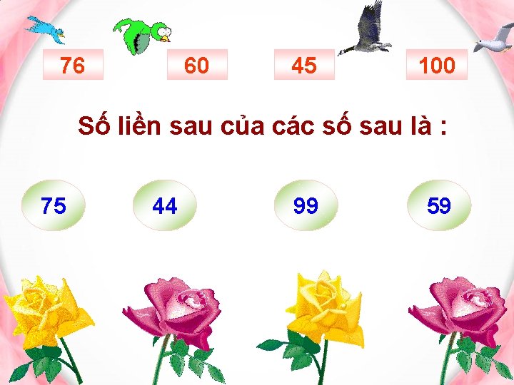 76 60 45 100 Số liền sau của các số sau là : 75