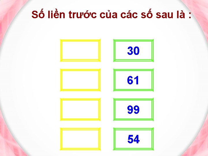 Số liền trước của các số sau là : 29 30 60 61 98