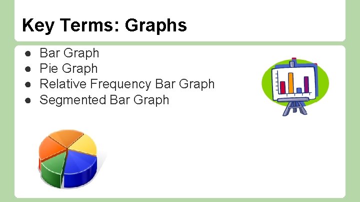Key Terms: Graphs ● ● Bar Graph Pie Graph Relative Frequency Bar Graph Segmented
