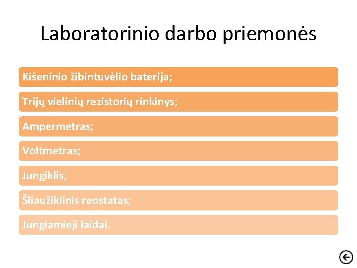 Laboratorinio darbo priemonės Kišeninio žibintuvėlio baterija; Trijų vielinių rezistorių rinkinys; Ampermetras; Voltmetras; Jungiklis; Šliaužiklinis