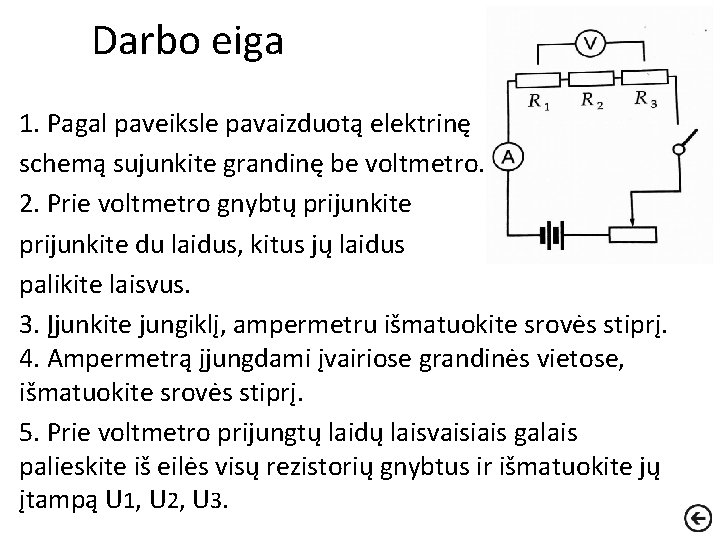 Darbo eiga 1. Pagal paveiksle pavaizduotą elektrinę schemą sujunkite grandinę be voltmetro. 2. Prie