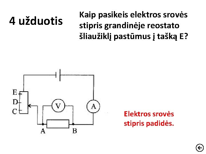 4 užduotis Kaip pasikeis elektros srovės stipris grandinėje reostato šliaužiklį pastūmus į tašką E?