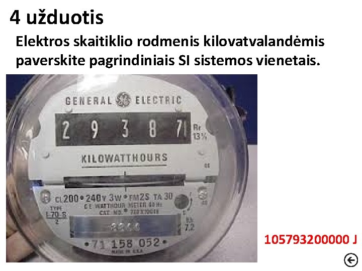 4 užduotis Elektros skaitiklio rodmenis kilovatvalandėmis paverskite pagrindiniais SI sistemos vienetais. 105793200000 J 