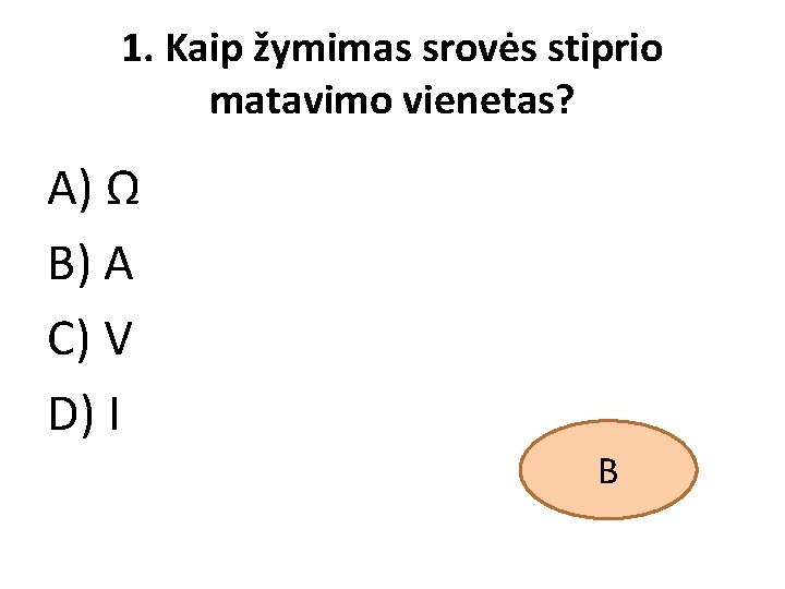 1. Kaip žymimas srovės stiprio matavimo vienetas? A) Ω B) A C) V D)