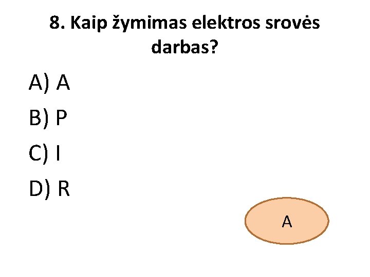 8. Kaip žymimas elektros srovės darbas? A) A B) P C) I D) R