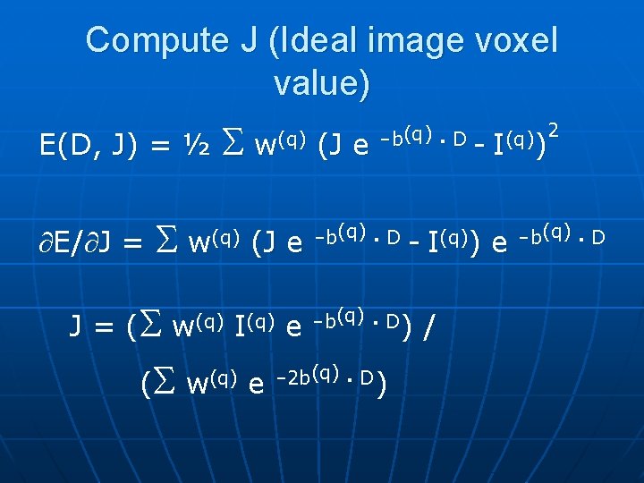 Compute J (Ideal image voxel value) E(D, J) = ½ ¶E/¶J = S J