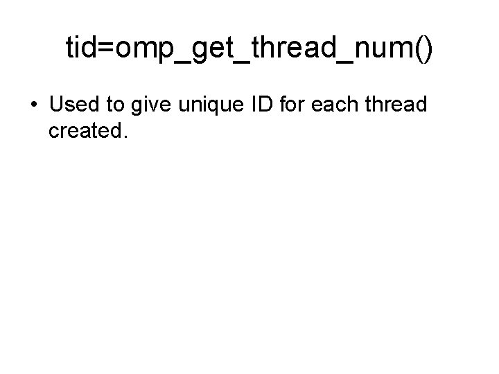 tid=omp_get_thread_num() • Used to give unique ID for each thread created. 