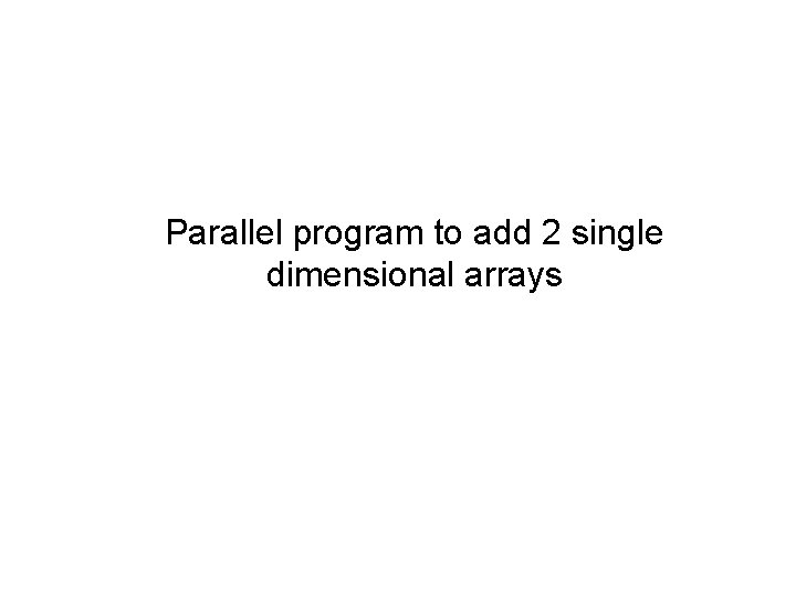Parallel program to add 2 single dimensional arrays 