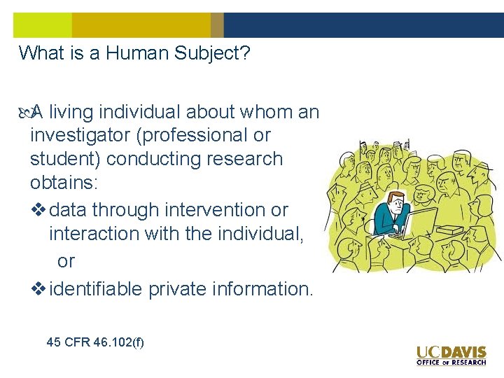 What is a Human Subject? A living individual about whom an investigator (professional or