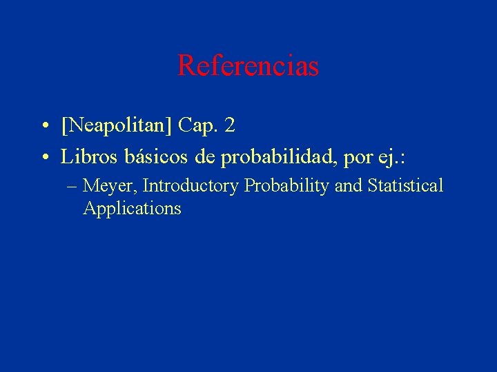 Referencias • [Neapolitan] Cap. 2 • Libros básicos de probabilidad, por ej. : –