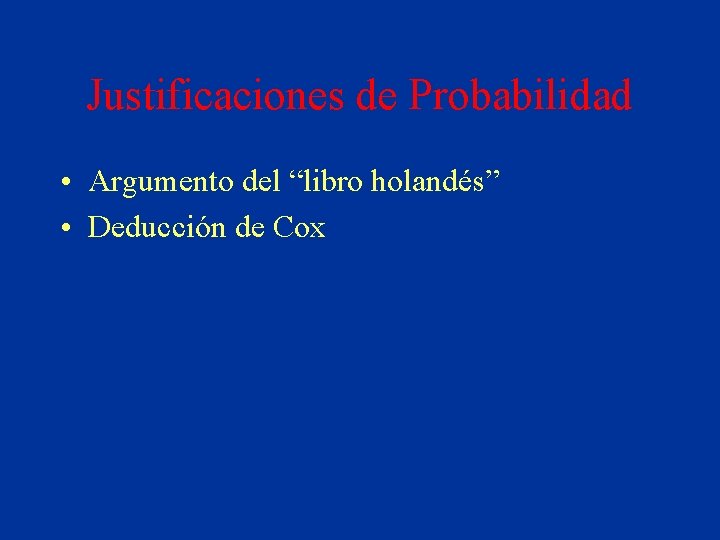 Justificaciones de Probabilidad • Argumento del “libro holandés” • Deducción de Cox 