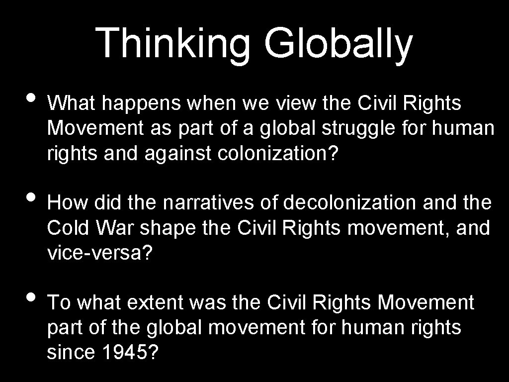 Thinking Globally • What happens when we view the Civil Rights Movement as part