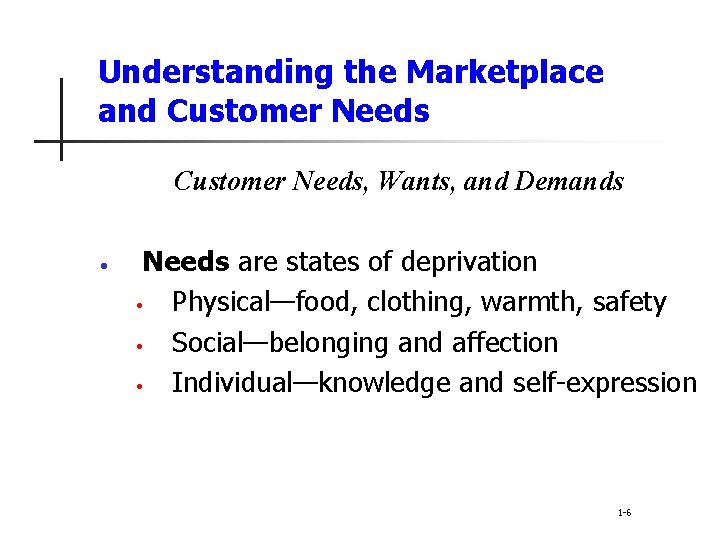Understanding the Marketplace and Customer Needs, Wants, and Demands • Needs are states of