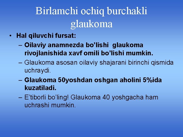 Birlamchi ochiq burchakli glaukoma • Hal qiluvchi fursat: – Oilaviy anamnezda bo’lishi glaukoma rivojlanishida