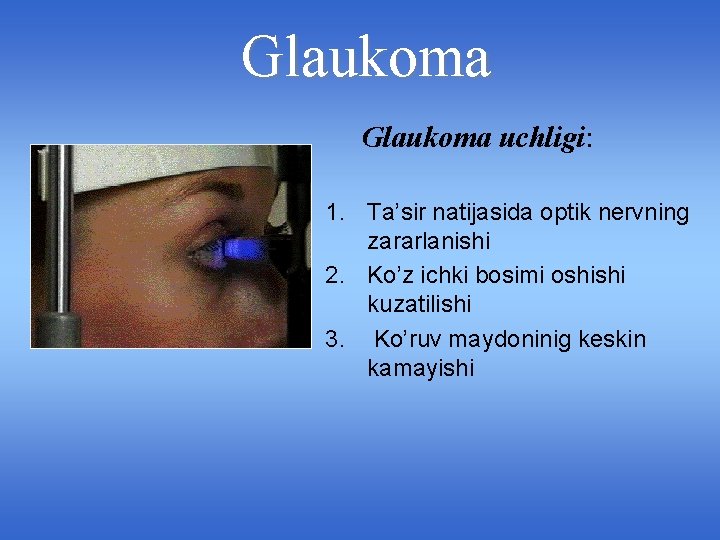 Glaukoma uchligi: 1. Ta’sir natijasida optik nervning zararlanishi 2. Ko’z ichki bosimi oshishi kuzatilishi