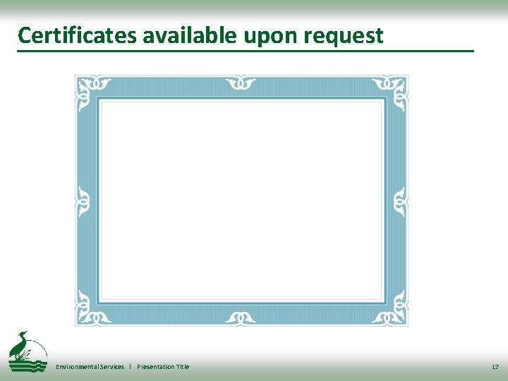 Certificates available upon request Environmental Services l Presentation Title 17 