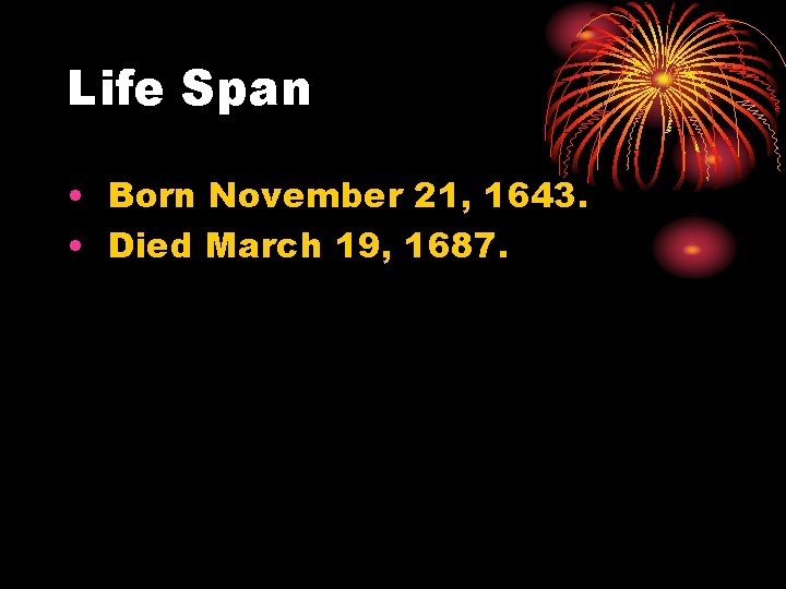 Life Span • Born November 21, 1643. • Died March 19, 1687. 