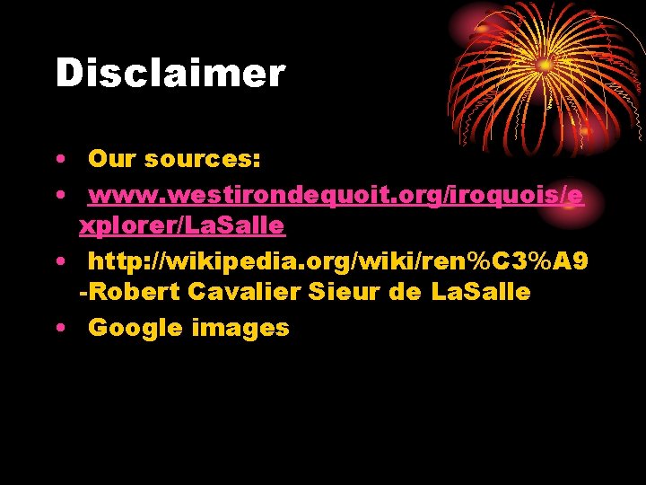 Disclaimer • Our sources: • www. westirondequoit. org/iroquois/e xplorer/La. Salle • http: //wikipedia. org/wiki/ren%C