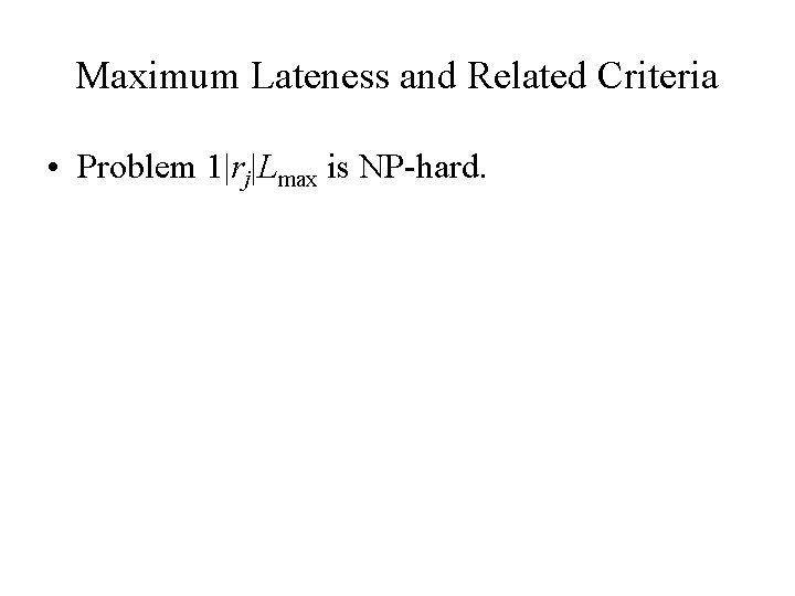 Maximum Lateness and Related Criteria • Problem 1|rj|Lmax is NP-hard. 