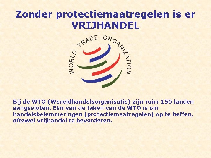 Zonder protectiemaatregelen is er VRIJHANDEL Bij de WTO (Wereldhandelsorganisatie) zijn ruim 150 landen aangesloten.