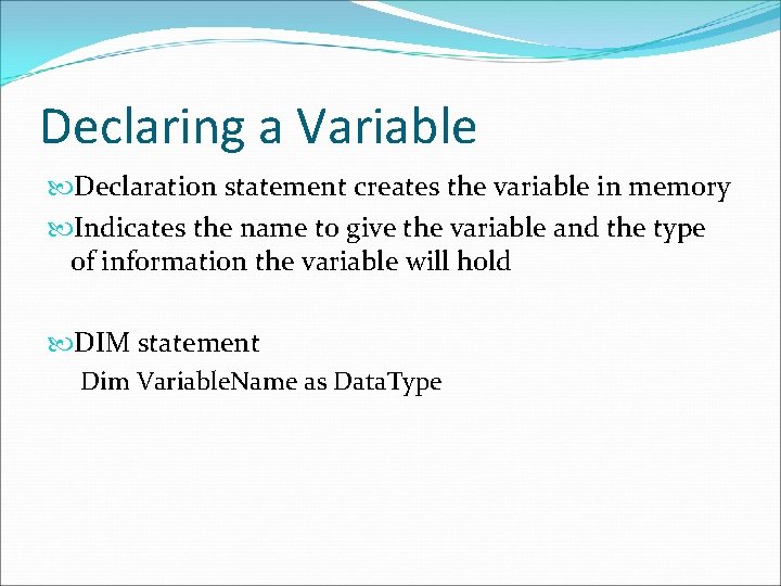 Declaring a Variable Declaration statement creates the variable in memory Indicates the name to