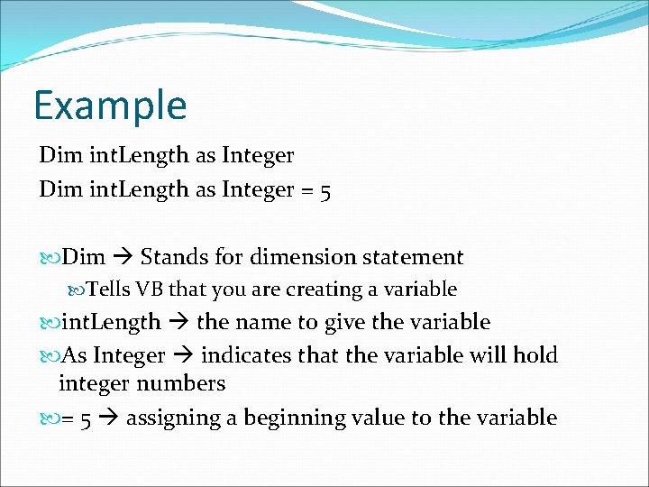 Example Dim int. Length as Integer = 5 Dim Stands for dimension statement Tells