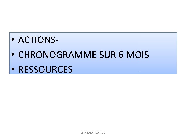  • ACTIONS- • CHRONOGRAMME SUR 6 MOIS • RESSOURCES LBP BOBANGA RDC 