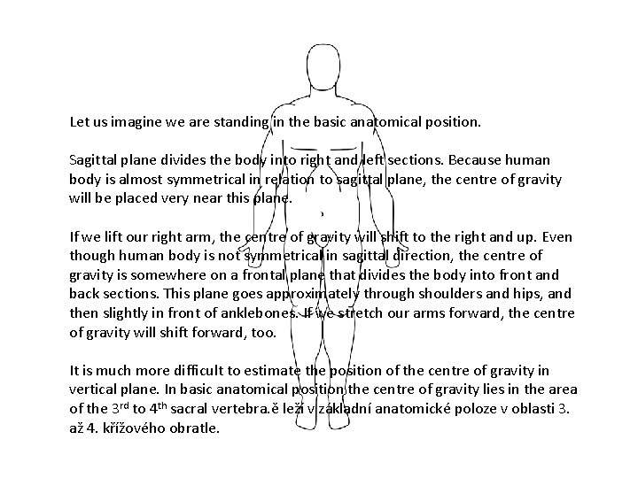 Let us imagine we are standing in the basic anatomical position. Sagittal plane divides