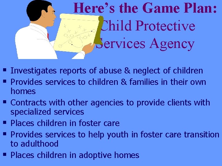 Here’s the Game Plan: Child Protective Services Agency § Investigates reports of abuse &