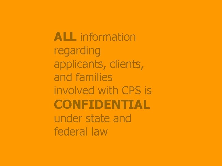 ALL information regarding applicants, clients, and families involved with CPS is CONFIDENTIAL under state