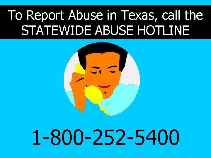 To Report Abuse in Texas, call the STATEWIDE ABUSE HOTLINE 1 -800 -252 -5400