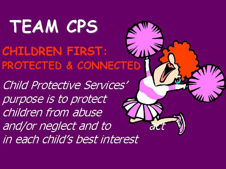 TEAM CPS CHILDREN FIRST: PROTECTED & CONNECTED Child Protective Services’ purpose is to protect