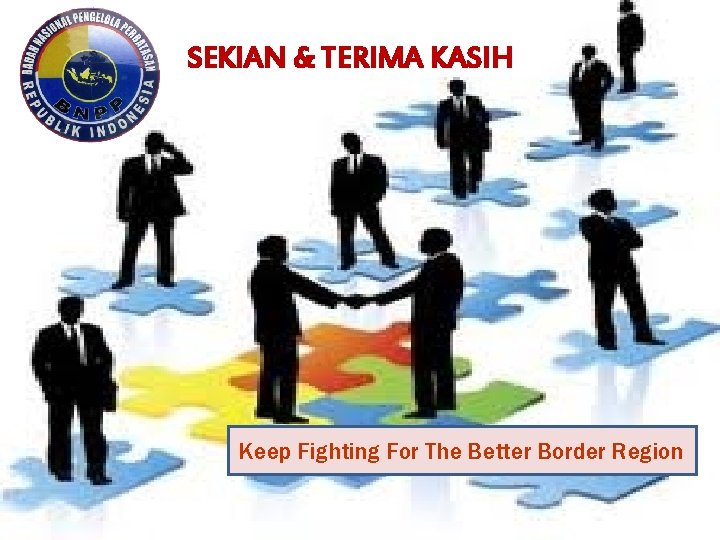 SEKIAN & TERIMA KASIH Keep Fighting For The Better Border Region 