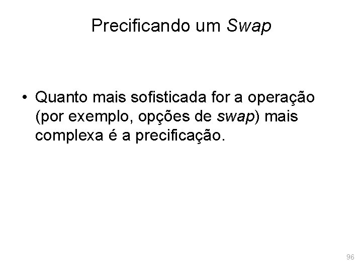 Precificando um Swap • Quanto mais sofisticada for a operação (por exemplo, opções de