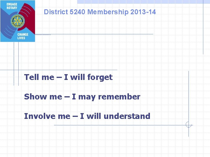 District 5240 Membership 2013 -14 Tell me – I will forget Show me –