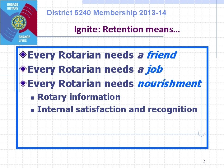 District 5240 Membership 2013 -14 Ignite: Retention means… Every Rotarian needs a friend Every