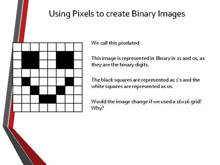Using Pixels to create Binary Images We call this pixelated This image is represented