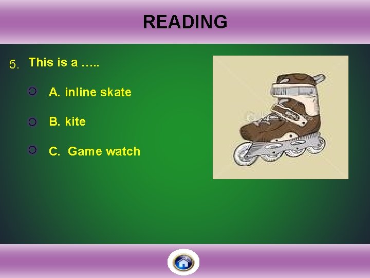 READING 5. This is a …. . A. inline skate B. kite C. Game