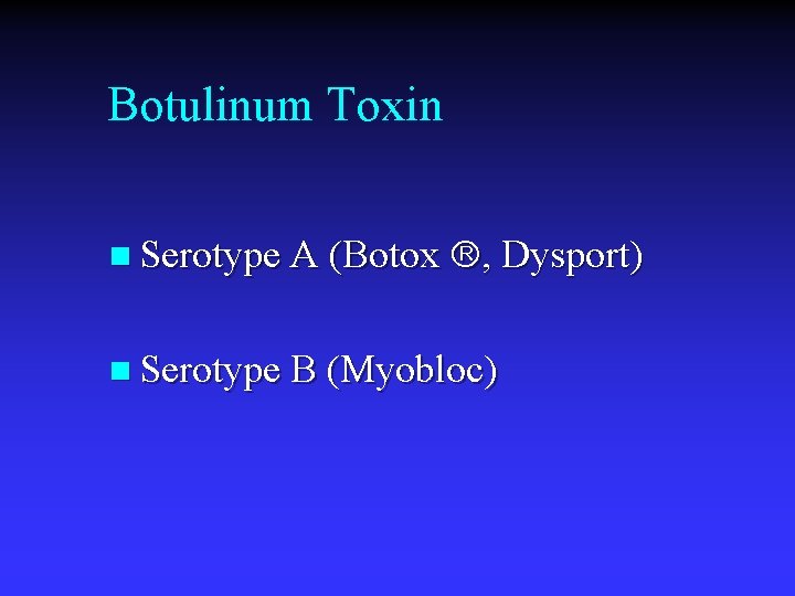 Botulinum Toxin n Serotype A (Botox , Dysport) n Serotype B (Myobloc) 